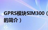 GPRS模块SIM300（关于GPRS模块SIM300的简介）