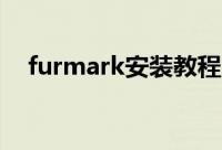 furmark安装教程（FurMark怎么使用）
