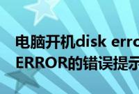 电脑开机disk error（开机过程中出现DISK ERROR的错误提示解决）