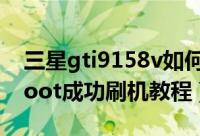 三星gti9158v如何刷机（三星GT-I8262D root成功刷机教程）