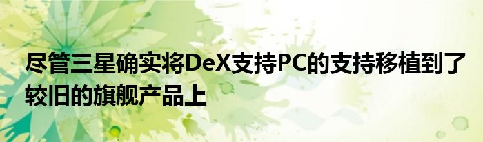 尽管三星确实将DeX支持PC的支持移植到了较旧的旗舰产品上