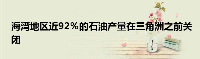 海湾地区近92％的石油产量在三角洲之前关闭