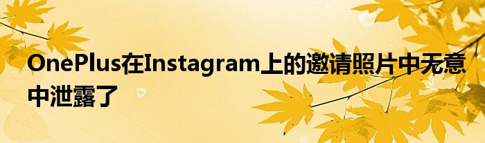OnePlus在Instagram上的邀请照片中无意中泄露了