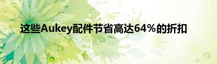 这些Aukey配件节省高达64％的折扣
