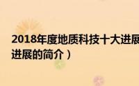 2018年度地质科技十大进展（关于2018年度地质科技十大进展的简介）
