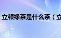 立顿绿茶是什么茶（立顿绿茶的功效与作用）