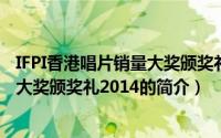 IFPI香港唱片销量大奖颁奖礼2014（关于IFPI香港唱片销量大奖颁奖礼2014的简介）