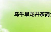乌牛早龙井茶简介（龙井茶简介）
