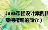 Java课程设计案例精编（关于Java课程设计案例精编的简介）