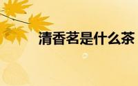 清香茗是什么茶（香茗是什么茶）