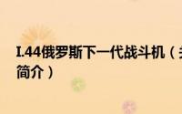 I.44俄罗斯下一代战斗机（关于I.44俄罗斯下一代战斗机的简介）