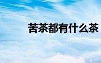 苦茶都有什么茶（苦茶是什么茶）