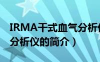 IRMA干式血气分析仪（关于IRMA干式血气分析仪的简介）