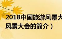 2018中国旅游风景大会（关于2018中国旅游风景大会的简介）