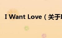 I Want Love（关于I Want Love的简介）