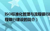 ISO标准化管理与流程银行建设（关于ISO标准化管理与流程银行建设的简介）