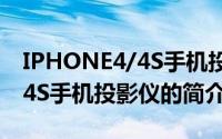 IPHONE4/4S手机投影仪（关于IPHONE4/4S手机投影仪的简介）