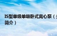 IS型单级单吸卧式离心泵（关于IS型单级单吸卧式离心泵的简介）