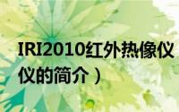 IRI2010红外热像仪（关于IRI2010红外热像仪的简介）