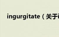 ingurgitate（关于ingurgitate的简介）