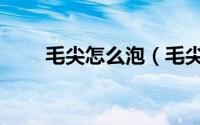 毛尖怎么泡（毛尖的泡法技巧教程）