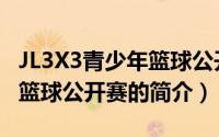 JL3X3青少年篮球公开赛（关于JL3X3青少年篮球公开赛的简介）