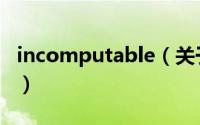 incomputable（关于incomputable的简介）