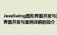 JavaSwing图形界面开发与案例详解（关于JavaSwing图形界面开发与案例详解的简介）