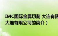 IMC国际金属切削 大连有限公司（关于IMC国际金属切削 大连有限公司的简介）