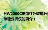 HW2000C电弧红外碳硫分析仪（关于HW2000C电弧红外碳硫分析仪的简介）