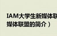 IAM大学生新媒体联盟（关于IAM大学生新媒体联盟的简介）