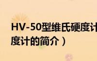 HV-50型维氏硬度计（关于HV-50型维氏硬度计的简介）