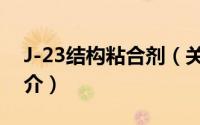 J-23结构粘合剂（关于J-23结构粘合剂的简介）