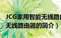 JCG家用智能无线路由器（关于JCG家用智能无线路由器的简介）