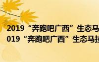 2019“奔跑吧广西”生态马拉松系列赛 贺州富川站（关于2019“奔跑吧广西”生态马拉松系列赛 贺州富川站的简介）