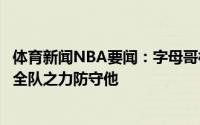 体育新闻NBA要闻：字母哥杜兰特依旧是全世界最佳我们以全队之力防守他