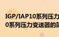IGP/IAP10系列压力变送器（关于IGP/IAP10系列压力变送器的简介）