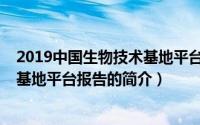 2019中国生物技术基地平台报告（关于2019中国生物技术基地平台报告的简介）
