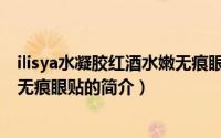 ilisya水凝胶红酒水嫩无痕眼贴（关于ilisya水凝胶红酒水嫩无痕眼贴的简介）