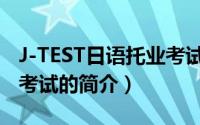 J-TEST日语托业考试（关于J-TEST日语托业考试的简介）
