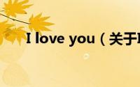 I love you（关于I love you的简介）