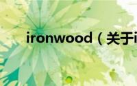 ironwood（关于ironwood的简介）