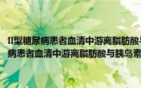 II型糖尿病患者血清中游离脂肪酸与胰岛素抵抗关系研究（关于II型糖尿病患者血清中游离脂肪酸与胰岛素抵抗关系研究的简介）