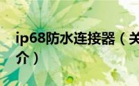 ip68防水连接器（关于ip68防水连接器的简介）