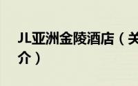 JL亚洲金陵酒店（关于JL亚洲金陵酒店的简介）
