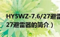HY5WZ-7.6/27避雷器（关于HY5WZ-7.6/27避雷器的简介）