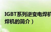 IGBT系列逆变电焊机（关于IGBT系列逆变电焊机的简介）