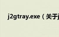 j2gtray.exe（关于j2gtray.exe的简介）