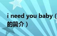 i need you baby（关于i need you baby的简介）
