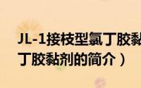JL-1接枝型氯丁胶黏剂（关于JL-1接枝型氯丁胶黏剂的简介）
